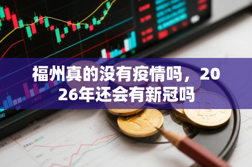 福州真的没有疫情吗，2026年还会有新冠吗
