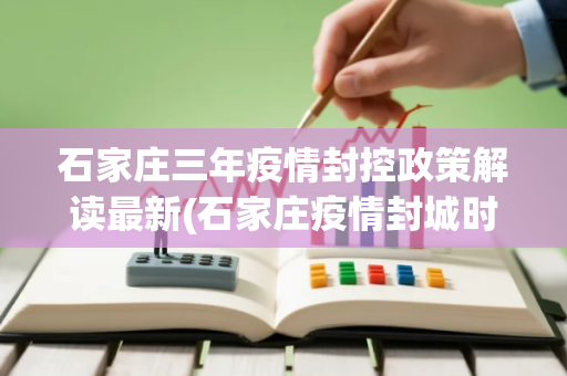 石家庄三年疫情封控政策解读最新(石家庄疫情封城时间和解封时间)