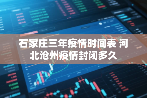 石家庄三年疫情时间表 河北沧州疫情封闭多久