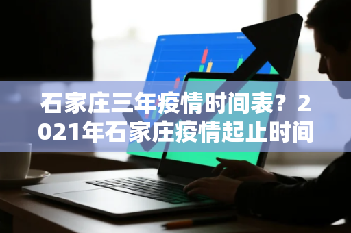 石家庄三年疫情时间表？2021年石家庄疫情起止时间