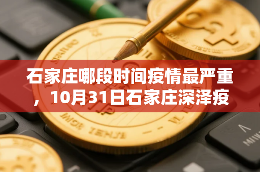石家庄哪段时间疫情最严重，10月31日石家庄深泽疫情最新消息