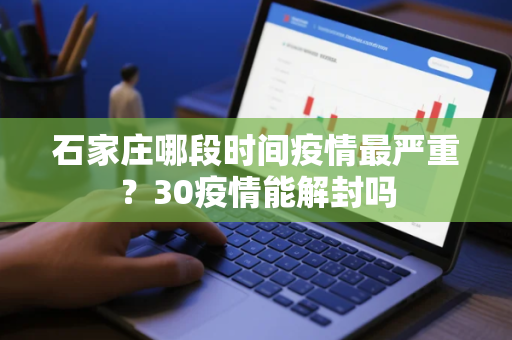 石家庄哪段时间疫情最严重？30疫情能解封吗