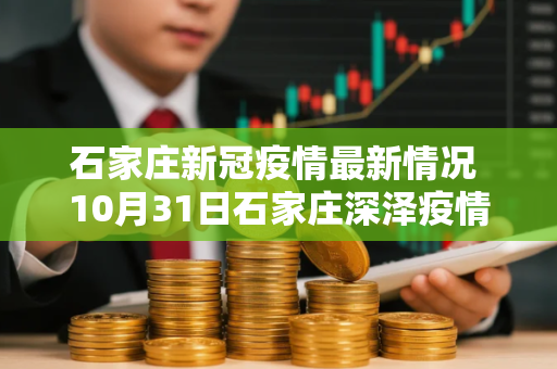 石家庄新冠疫情最新情况 10月31日石家庄深泽疫情最新消息