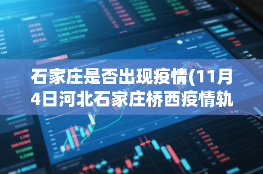 石家庄是否出现疫情(11月4日河北石家庄桥西疫情轨迹公布了吗)