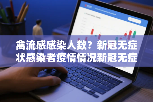 禽流感感染人数？新冠无症状感染者疫情情况新冠无症状感染者疫情情况说明