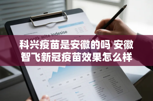 科兴疫苗是安徽的吗 安徽智飞新冠疫苗效果怎么样