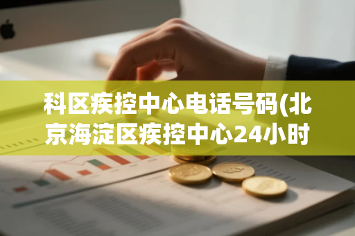 科区疾控中心电话号码(北京海淀区疾控中心24小时电话) 科区疾控中心电话号码(北京海淀区疾控中心24小时电话)