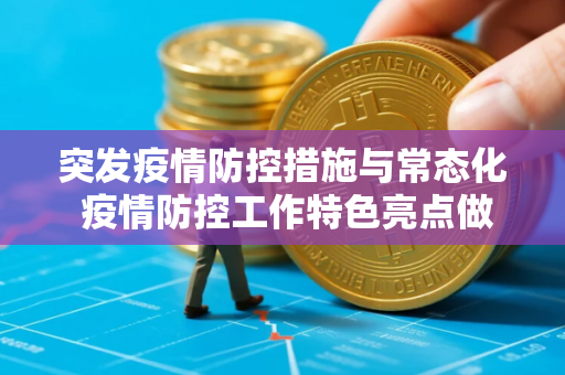 突发疫情防控措施与常态化 疫情防控工作特色亮点做法