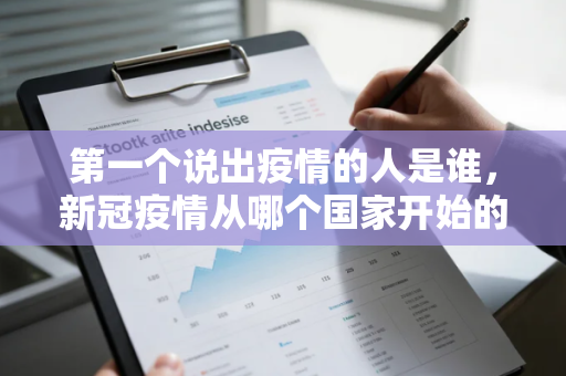 第一个说出疫情的人是谁，新冠疫情从哪个国家开始的