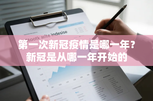 第一次新冠疫情是哪一年？新冠是从哪一年开始的