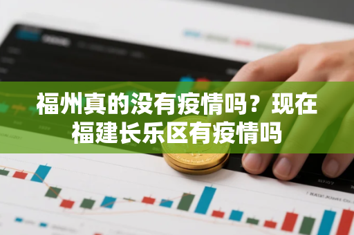 福州真的没有疫情吗？现在福建长乐区有疫情吗