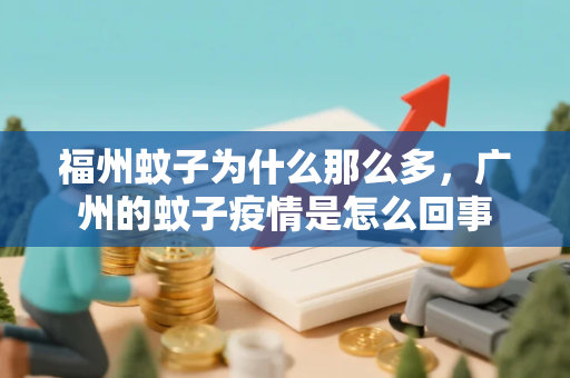 福州蚊子为什么那么多，广州的蚊子疫情是怎么回事