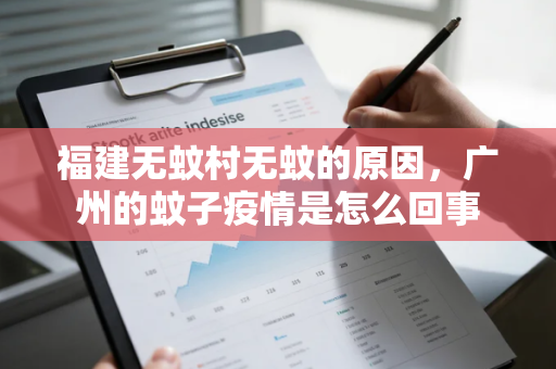 福建无蚊村无蚊的原因，广州的蚊子疫情是怎么回事