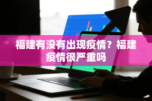 福建有没有出现疫情？福建疫情很严重吗