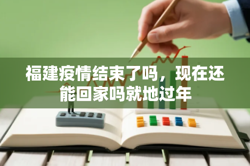 福建疫情结束了吗，现在还能回家吗就地过年