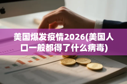 美国爆发疫情2026(美国人口一般都得了什么病毒)