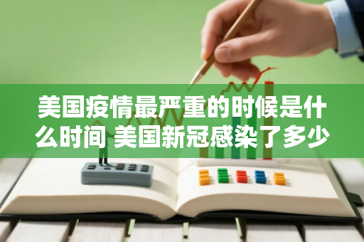 美国疫情最严重的时候是什么时间 美国新冠感染了多少人