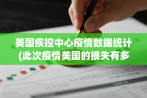 美国疾控中心疫情数据统计(此次疫情美国的损失有多大)