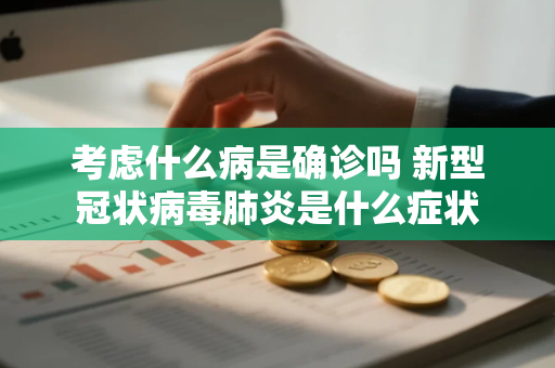 考虑什么病是确诊吗 新型冠状病毒肺炎是什么症状