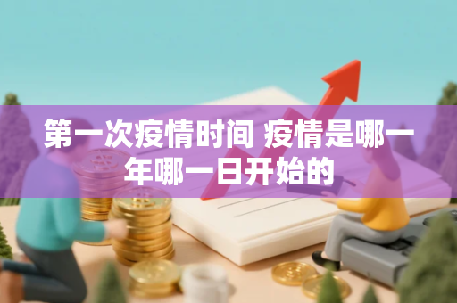 第一次疫情时间 疫情是哪一年哪一日开始的