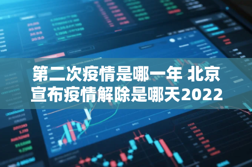第二次疫情是哪一年 北京宣布疫情解除是哪天2022年12月7