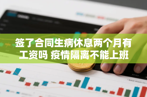签了合同生病休息两个月有工资吗 疫情隔离不能上班算请假吗
