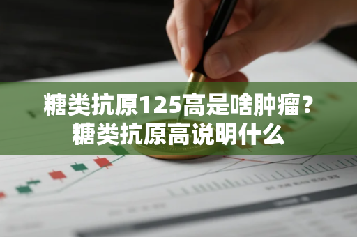 糖类抗原125高是啥肿瘤？糖类抗原高说明什么