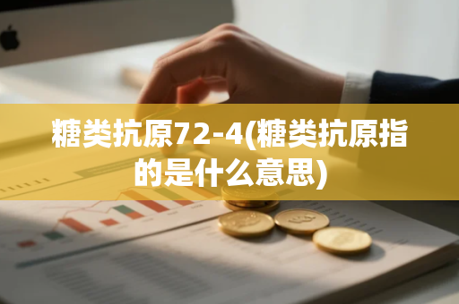 糖类抗原72-4(糖类抗原指的是什么意思)