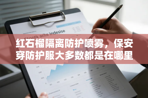 红石榴隔离防护喷雾，保安穿防护服大多数都是在哪里工作