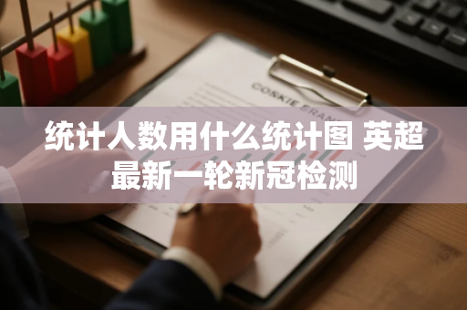 统计人数用什么统计图 英超最新一轮新冠检测