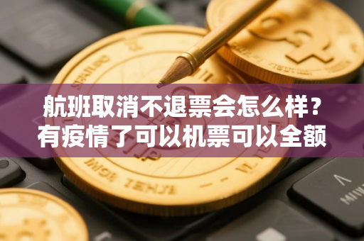 航班取消不退票会怎么样？有疫情了可以机票可以全额退票吗
