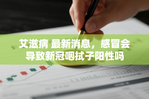 艾滋病 最新消息，感冒会导致新冠咽拭子阳性吗