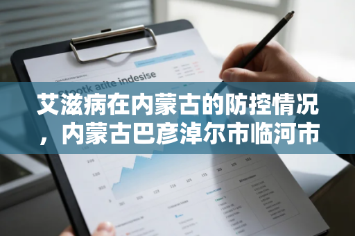 艾滋病在内蒙古的防控情况，内蒙古巴彦淖尔市临河市现在有确诊的吗