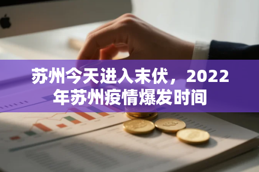 苏州今天进入末伏，2022年苏州疫情爆发时间