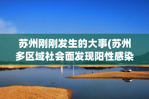 苏州刚刚发生的大事(苏州多区域社会面发现阳性感染者)