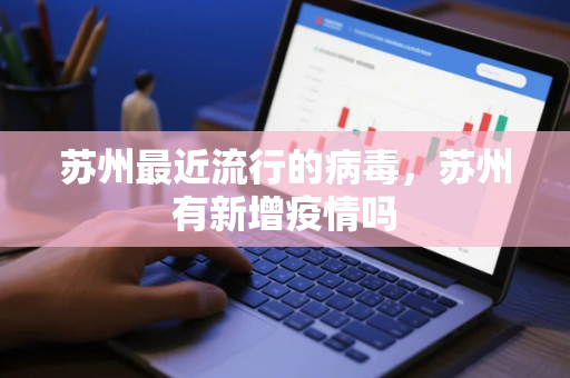 苏州最近流行的病毒，苏州有新增疫情吗