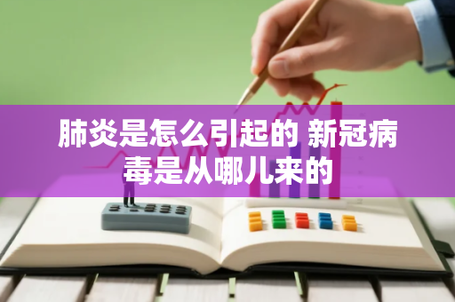 肺炎是怎么引起的 新冠病毒是从哪儿来的