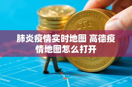 肺炎疫情实时地图 高德疫情地图怎么打开