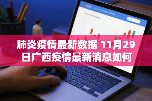 肺炎疫情最新数据 11月29日广西疫情最新消息如何