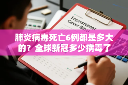 肺炎病毒死亡6例都是多大的？全球新冠多少病毒了