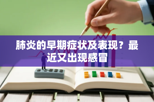 肺炎的早期症状及表现？最近又出现感冒