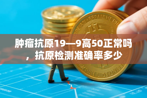 肿瘤抗原19—9高50正常吗，抗原检测准确率多少