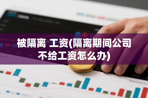 被隔离 工资(隔离期间公司不给工资怎么办)
