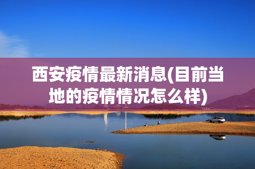 西安疫情最新消息(目前当地的疫情情况怎么样)