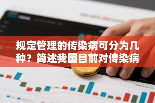 规定管理的传染病可分为几种？简述我国目前对传染病是如何分级管理的其原因是