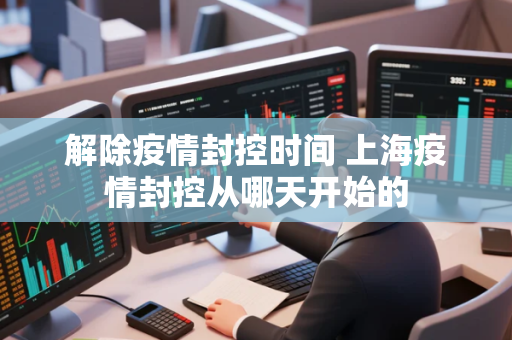 解除疫情封控时间 上海疫情封控从哪天开始的