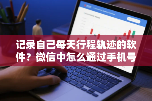 记录自己每天行程轨迹的软件？微信中怎么通过手机号查询疫情期间的行程轨迹