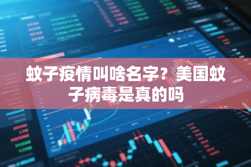 蚊子疫情叫啥名字?美国蚊子病毒是真的吗 蚊子疫情叫啥名字?美国蚊子病毒是真的吗
