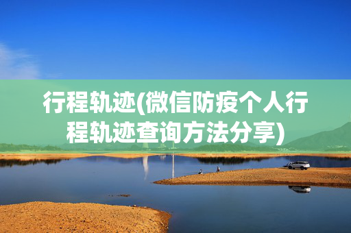行程轨迹(微信防疫个人行程轨迹查询方法分享)
