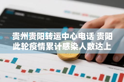 贵州贵阳转运中心电话 贵阳此轮疫情累计感染人数达上百例